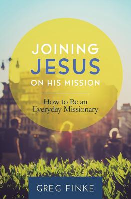 Joining Jesus on His Mission: How to Be an Everyday Missionary - Greg Finke