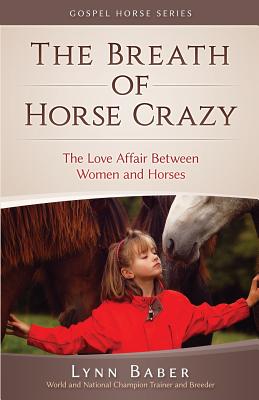 The Breath of Horse Crazy: The Love Affair Between Women and Horses - Lynn Baber
