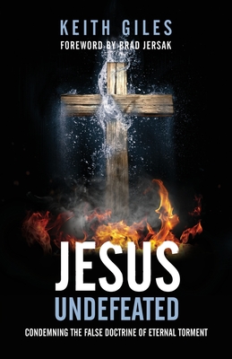 Jesus Undefeated: Condemning the False Doctrine of Eternal Torment - Keith Giles