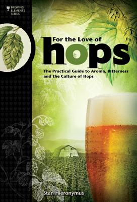 For the Love of Hops: The Practical Guide to Aroma, Bitterness and the Culture of Hops - Stan Hieronymus