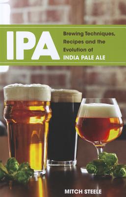 IPA: Brewing Techniques, Recipes and the Evolution of India Pale Ale - Mitch Steele
