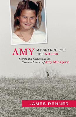 Amy: My Search for Her Killer: Secrets & Suspects in the Unsolved Murder of Amy Mihaljevic - James Renner