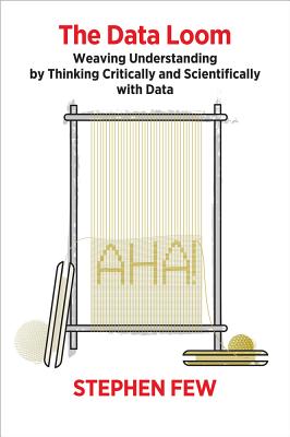 The Data Loom: Weaving Understanding by Thinking Critically and Scientifically with Data - Stephen Few