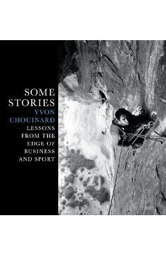 Poza produsului Some Stories: Lessons from the Edge of Business and Sport - Yvon Chouinard