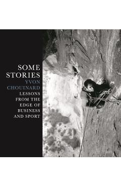 Some Stories: Lessons from the Edge of Business and Sport - Yvon Chouinard