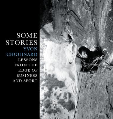 Some Stories: Lessons from the Edge of Business and Sport - Yvon Chouinard