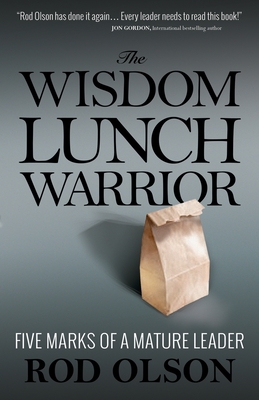 The Wisdom Lunch Warrior: Five Marks of a Mature Leader - Rod Olson