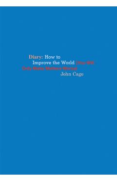 John Cage: Diary: How to Improve the World (You Will Only Make Matters Worse) - John Cage