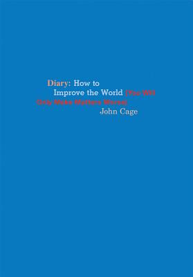John Cage: Diary: How to Improve the World (You Will Only Make Matters Worse) - John Cage