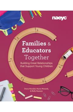 Families and Educators Together: Building Great Relationships That Support Young Children - Derry Koralek