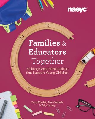 Families and Educators Together: Building Great Relationships That Support Young Children - Derry Koralek