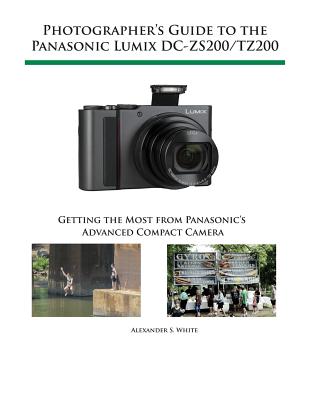 Photographer's Guide to the Panasonic Lumix DC-ZS200/TZ200: Getting the Most from Panasonic's Advanced Compact Camera - Alexander S. White