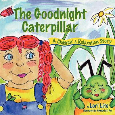The Goodnight Caterpillar: A Relaxation Story for Kids Introducing Muscle Relaxation and Breathing to Improve Sleep, Reduce Stress, and Control A - Lori Lite