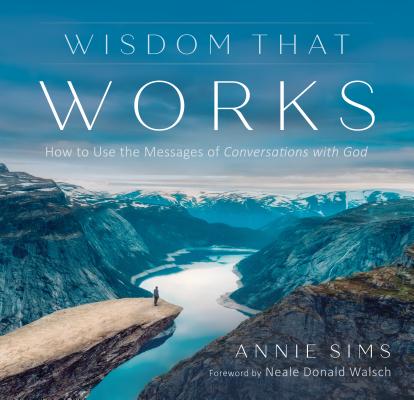 Wisdom That Works: How to Use the Messages of Conversations with God - Annie Sims
