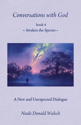 Conversations with God, Book 4: Awaken the Species - Neale Donald Walsch
