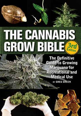 The Cannabis Grow Bible: The Definitive Guide to Growing Marijuana for Recreational and Medicinal Use - Greg Green