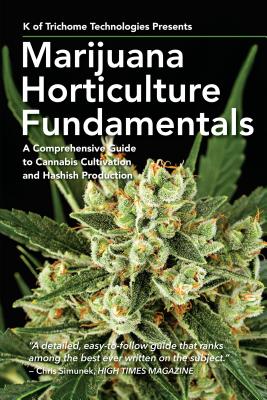 Marijuana Horticulture Fundamentals: A Comprehensive Guide to Cannabis Cultivation and Hashish Production - K. Of Trichome Technologies