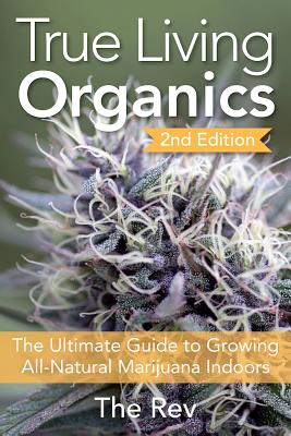 True Living Organics: The Ultimate Guide to Growing All-Natural Marijuana Indoors - The Rev