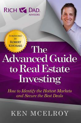 The Advanced Guide to Real Estate Investing: How to Identify the Hottest Markets and Secure the Best Deals - Ken Mcelroy