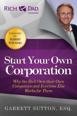 Start Your Own Corporation: Why the Rich Own Their Own Companies and Everyone Else Works for Them - Garrett Sutton