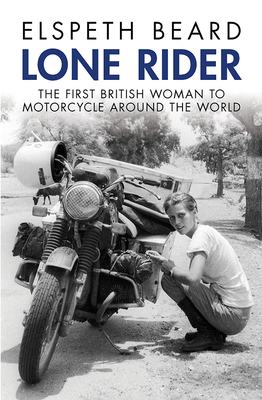 Lone Rider: The First British Woman to Motorcycle Around the World - Elspeth Beard
