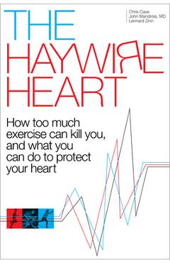 Poza produsului The Haywire Heart: How Too Much Exercise Can Kill You, and What You Can Do to Protect Your Heart - Christopher J. Case