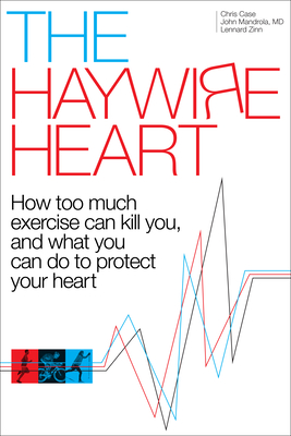 The Haywire Heart: How Too Much Exercise Can Kill You, and What You Can Do to Protect Your Heart - Christopher J. Case