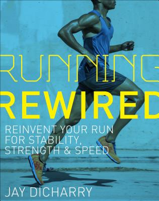 Running Rewired: Reinvent Your Run for Stability, Strength, and Speed - Jay Dicharry