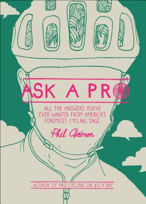 Ask a Pro: Deep Thoughts and Unreliable Advice from America's Foremost Cycling Sage - Phil Gaimon