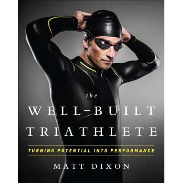 The Well-Built Triathlete: Turning Potential Into Performance - Matt Dixon