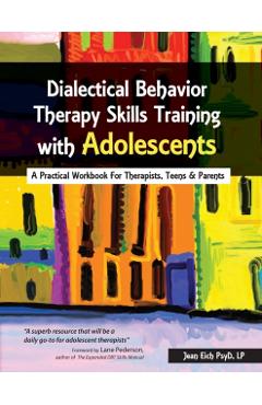 Dialectical Behavior Therapy Skills Training with Adolescents: A Practical Workbook for Therapists, Teens & Parents - Jean Eich