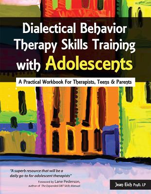 Dialectical Behavior Therapy Skills Training with Adolescents: A Practical Workbook for Therapists, Teens & Parents - Jean Eich