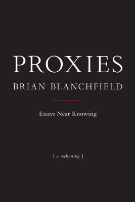 Proxies: Essays Near Knowing - Brian Blanchfield