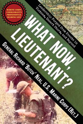 What Now, Lieutenant?: Leadership Forged from Events in Vietnam, Desert Storm and Beyond - Richard Neal