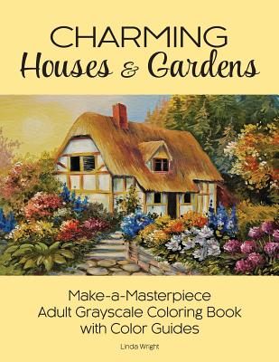 Charming Houses & Gardens: Make-A-Masterpiece Adult Grayscale Coloring Book with Color Guides - Linda Wright