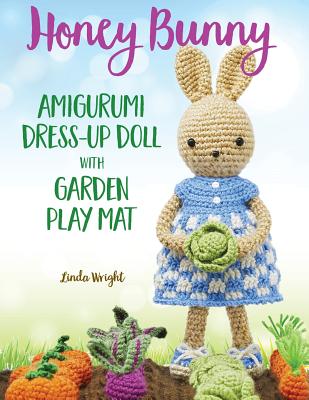 Honey Bunny Amigurumi Dress-Up Doll with Garden Play Mat: Crochet Patterns for Bunny Doll plus Doll Clothes, Garden Playmat & Accessories - Linda Wright