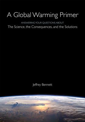 A Global Warming Primer: Answering Your Questions about the Science, the Consequences, and the Solutions - Jeffrey Bennett