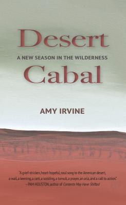 Desert Cabal: A New Season in the Wilderness - Amy Irvine