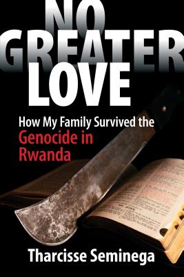 No Greater Love: How My Family Survived the Genocide in Rwanda - Tharcisse Seminega