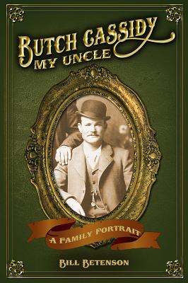Butch Cassidy, My Uncle: A Family Portrait - W. J. Betenson