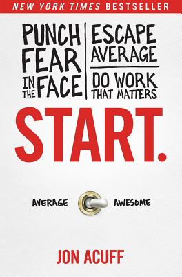 Start.: Punch Fear in the Face, Escape Average, and Do Work That Matters - Jon Acuff