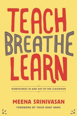 Teach, Breathe, Learn: Mindfulness in and Out of the Classroom - Meena Srinivasan