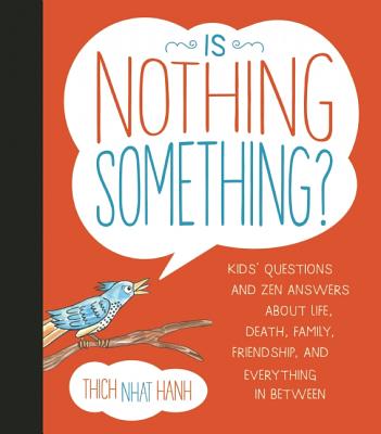 Is Nothing Something?: Kids' Questions and Zen Answers about Life, Death, Family, Friendship, and Everything in Between - Thich Nhat Hanh