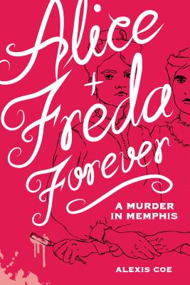 Alice + Freda Forever: A Murder in Memphis - Alexis Coe