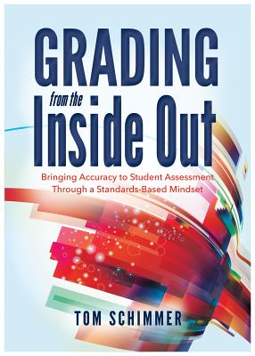 Grading from the Inside Out: Bringing Accuracy to Student Assessment Through a Standards-Based Mindset - Tom Schimmer