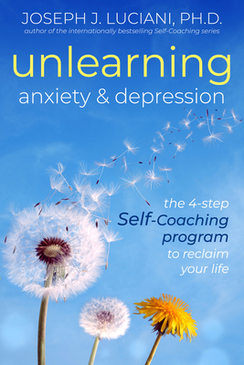 Unlearning Anxiety & Depression: The 4-Step Self-Coaching Program to Reclaim Your Life - Joseph J. Luciani Phd