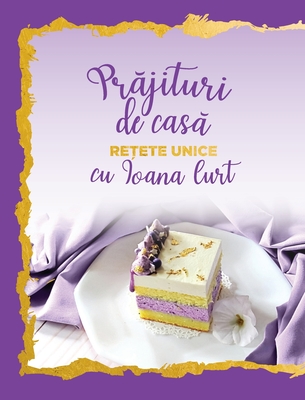 Prăjituri de casă - rețete unice - Ioana Curt