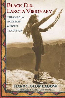 Black Elk, Lakota Visionary: The Oglala Holy Man and Sioux Tradition - Harry Oldmeadow