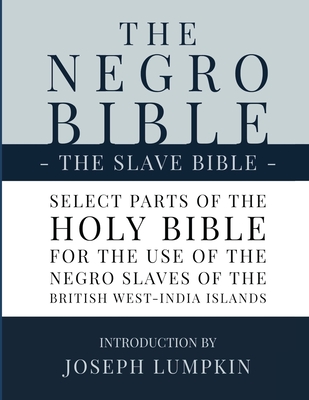 The Negro Bible - The Slave Bible: Select Parts of the Holy Bible, Selected for the use of the Negro Slaves, in the British West-India Islands - Joseph B. Lumpkin