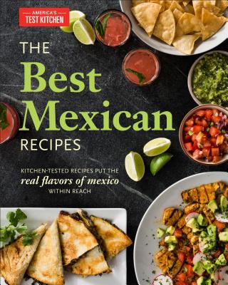 The Best Mexican Recipes: Kitchen-Tested Recipes Put the Real Flavors of Mexico Within Reach - America's Test Kitchen